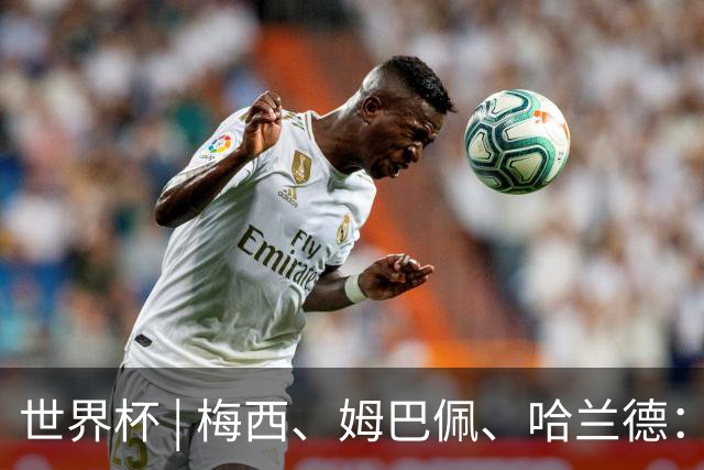 世界杯 | 梅西、姆巴佩、哈兰德：足球的三种答案