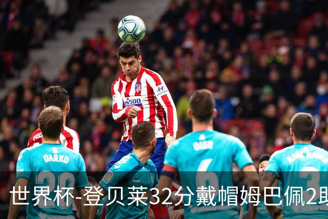 世界杯-登贝莱32分戴帽姆巴佩2助 法国4-1挪威小组第一