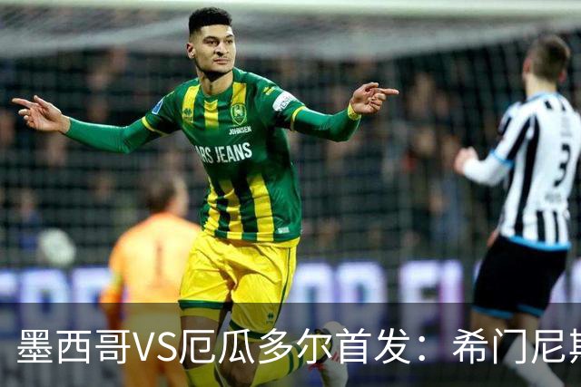 墨西哥VS厄瓜多尔首发：希门尼斯先发 帕乔凯塞多出战