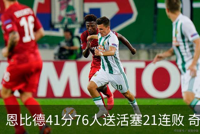 恩比德41分76人送活塞21连败 奇才负鹈鹕6连败