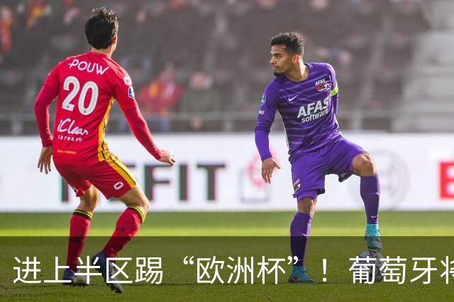 进上半区踢“欧洲杯”！葡萄牙将战克罗地亚 C罗魔笛再相遇