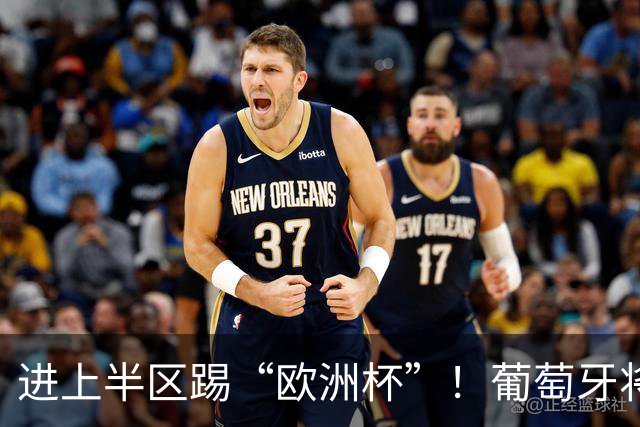 进上半区踢“欧洲杯”！葡萄牙将战克罗地亚 C罗魔笛再相遇