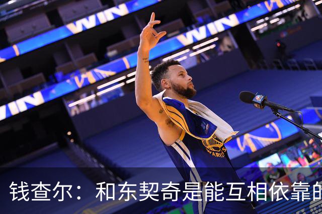 钱查尔：和东契奇是能互相依靠的朋友 他需要一个能坦诚交流的人