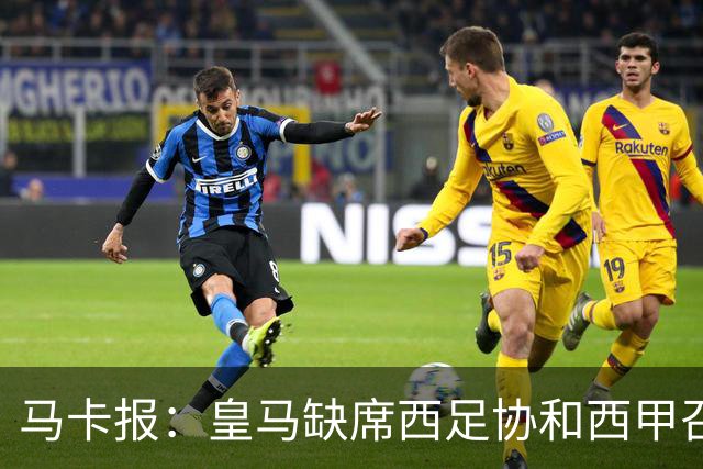 马卡报：皇马缺席西足协和西甲召开的高规格会议，原因未知