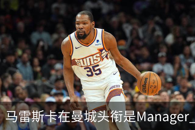 马雷斯卡在曼城头衔是Manager 曝蓝月为此支付1700万镑