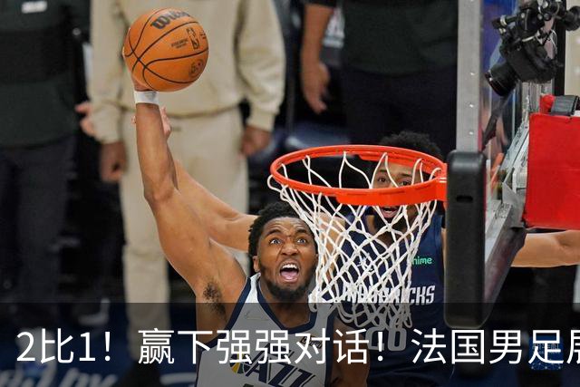 2比1！赢下强强对话！法国男足展现强队底蕴，美加墨世界杯夺冠？