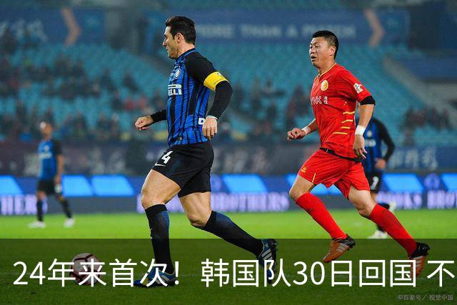 24年来首次！韩国队30日回国 不举行官方欢迎仪式