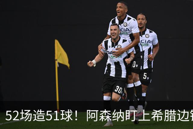 52场造51球！阿森纳盯上希腊边锋，3500万英镑或创比甲纪录